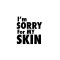 I'm SORRY For MY SKIN